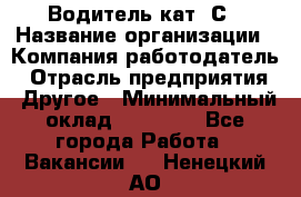 Водитель кат. С › Название организации ­ Компания-работодатель › Отрасль предприятия ­ Другое › Минимальный оклад ­ 27 000 - Все города Работа » Вакансии   . Ненецкий АО